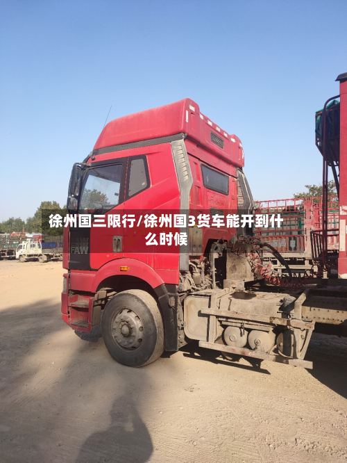 徐州国三限行/徐州国3货车能开到什么时候