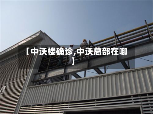 【中沃楼确诊,中沃总部在哪】-第2张图片