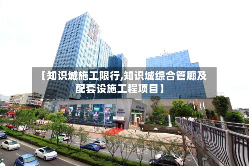 【知识城施工限行,知识城综合管廊及配套设施工程项目】