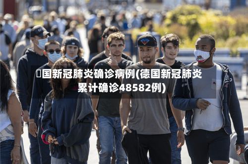 徳国新冠肺炎确诊病例(德国新冠肺炎累计确诊48582例)-第3张图片